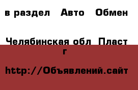  в раздел : Авто » Обмен . Челябинская обл.,Пласт г.